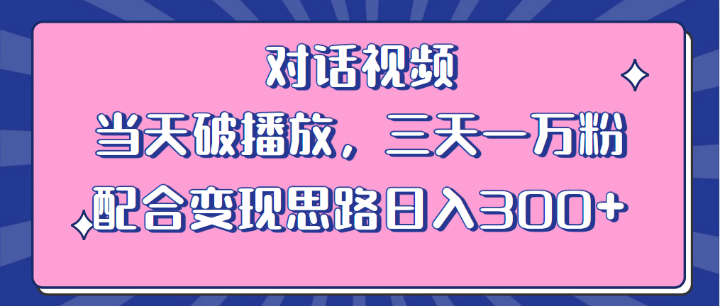 情感类对话视频 当天破播放 三天一万粉 配合变现思路日入300+（教程+素材）-飞鱼网创