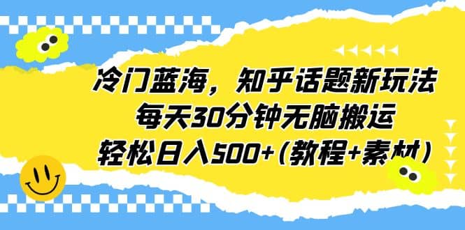 冷门蓝海，知乎话题新玩法，每天30分钟无脑搬运，轻松日入500+(教程+素材)-飞鱼网创