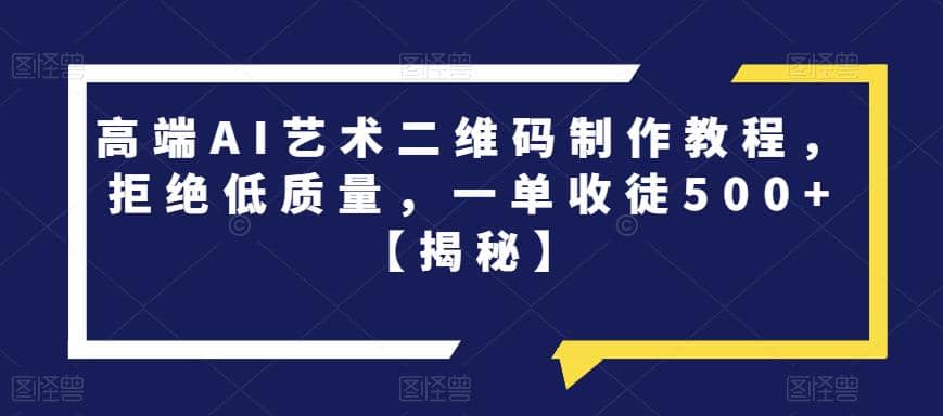 高端AI艺术二维码制作教程，拒绝低质量，一单收徒500+【揭秘】-飞鱼网创