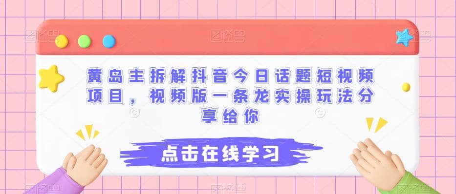 黄岛主拆解抖音今日话题短视频项目，视频版一条龙实操玩法分享给你-飞鱼网创