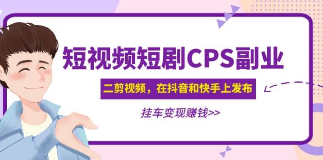 短视频短剧CPS副业项目：二剪视频在抖音和快手上发布，挂车变现-飞鱼网创