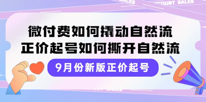 9月份新版正价起号，微付费如何撬动自然流，正价起号如何撕开自然流-飞鱼网创