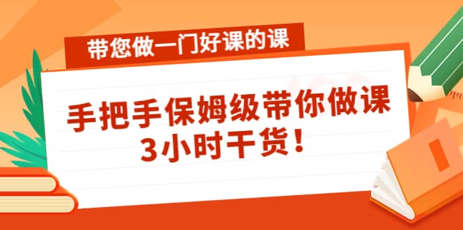 带您做一门好课的课：手把手保姆级带你做课，3小时干货-飞鱼网创