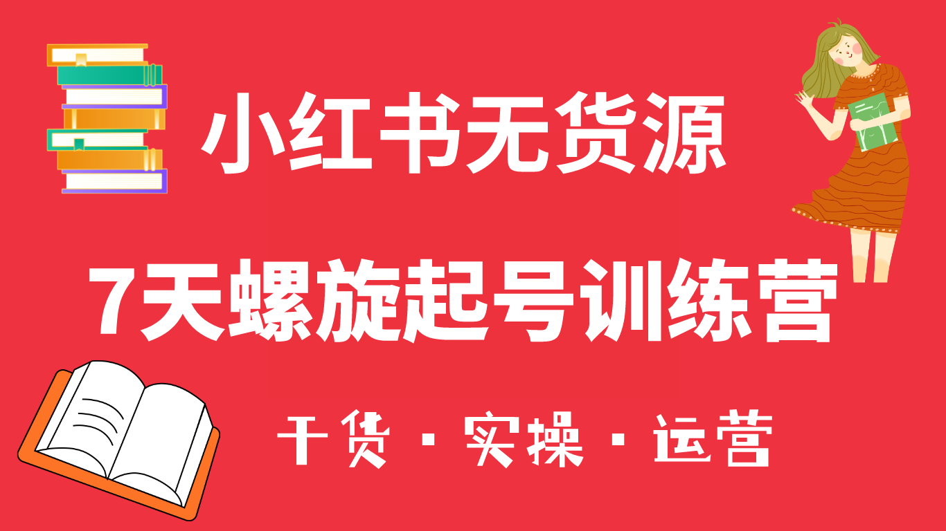 小红书7天螺旋起号训练营，小白也能轻松起店（干货+实操+运营）-飞鱼网创