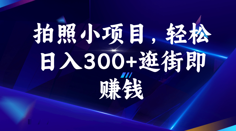 拍照小项目，轻松日入300+逛街即赚钱-飞鱼网创