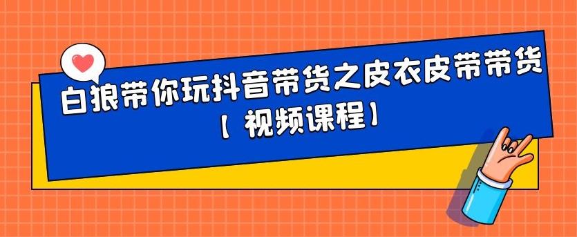 白狼带你玩抖音带货之皮衣皮带带货【视频课程】-飞鱼网创