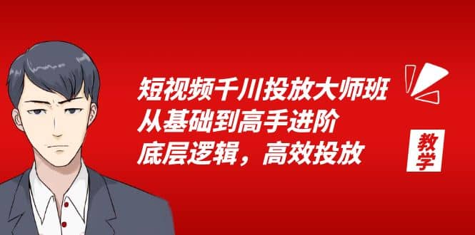 短视频千川投放大师班，从基础到高手进阶，底层逻辑，高效投放（15节）-飞鱼网创