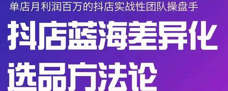 小卒抖店终极蓝海差异化选品方法论，全面介绍抖店无货源选品的所有方法-飞鱼网创