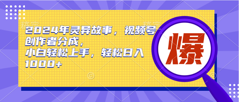 2024年灵异故事，视频号创作者分成，小白轻松上手，轻松日入1000+-飞鱼网创