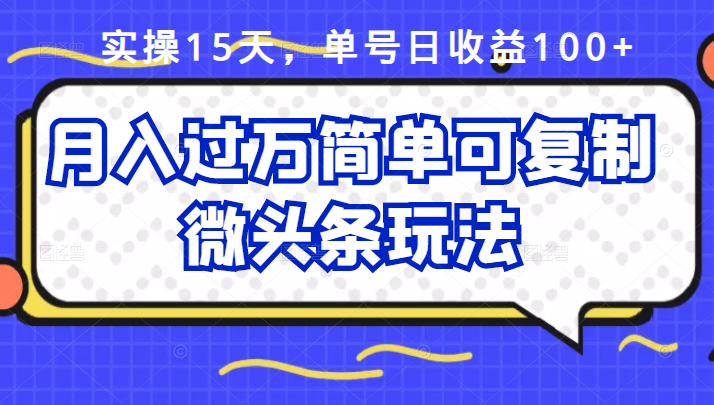 祖小来实操15天，单号日收益100+，月入过万简单可复制的微头条玩法【付费文章】-飞鱼网创