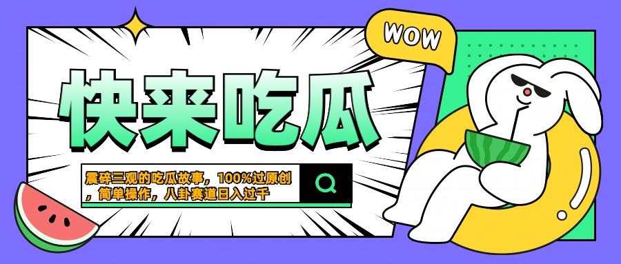 震碎三观的吃瓜故事，一键生成100%过原创，猎奇八卦赛道，简单操作日入过千-飞鱼网创