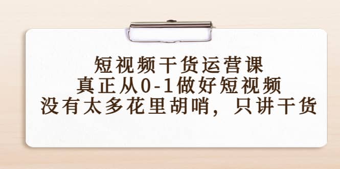 短视频干货运营课，真正从0-1做好短视频，没有太多花里胡哨，只讲干货-飞鱼网创