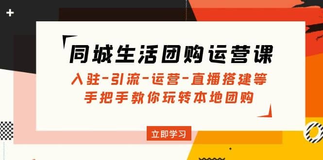 同城生活团购运营课：入驻-引流-运营-直播搭建等 玩转本地团购(无水印)-飞鱼网创