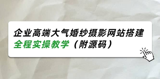 企业高端大气婚纱摄影网站搭建，全程实操教学（附源码）-飞鱼网创