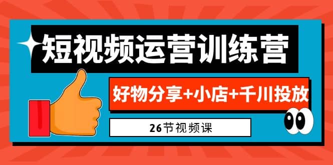 0基础短视频运营训练营：好物分享+小店+千川投放（26节视频课）-飞鱼网创