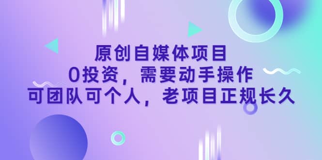 原创自媒体项目，0投资，需要动手操作，可团队可个人，老项目正规长久-飞鱼网创