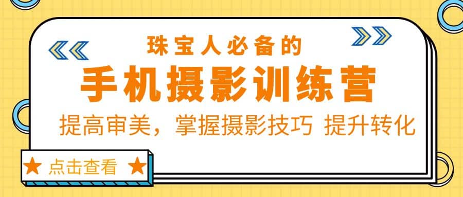 珠/宝/人必备的手机摄影训练营第7期：提高审美，掌握摄影技巧 提升转化-飞鱼网创