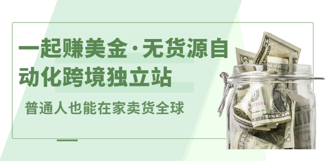 一起赚美金·无货源自动化跨境独立站，普通人业余时间也能在家卖货全球【无提供插件】-飞鱼网创