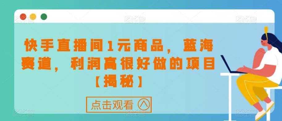 快手直播间1元商品，蓝海赛道，利润高很好做的项目【揭秘】-飞鱼网创