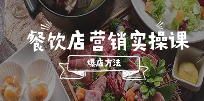 餐饮店营销实操课，省钱撬流量方法，爆店方法，小白能立刻上手的课-飞鱼网创