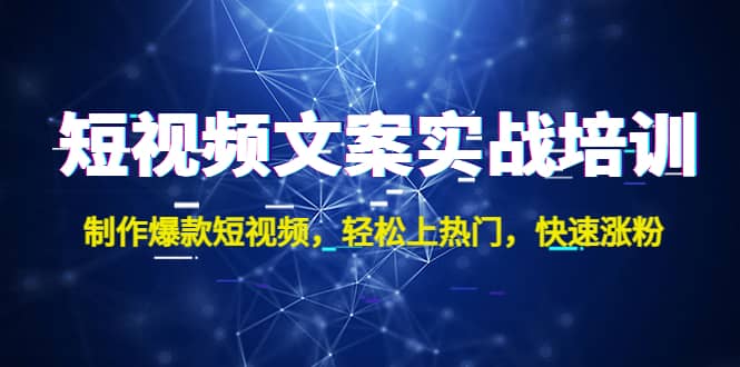 短视频文案实战培训：制作爆款短视频，轻松上热门，快速涨粉-飞鱼网创