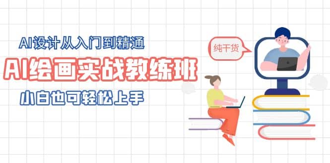 AI绘画实战教练班，AI设计从入门到精通，小白也可轻松上手-飞鱼网创