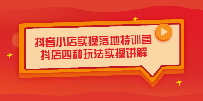 抖音小店实操落地特训营，抖店四种玩法实操讲解（干货视频）-飞鱼网创