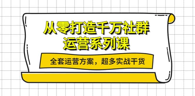 从零打造千万社群-运营系列课：全套运营方案，超多实战干货-飞鱼网创