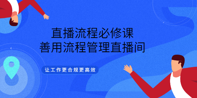 直播流程必修课，善用流程管理直播间，让工作更合规更高效-飞鱼网创