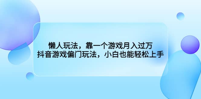 懒人玩法，靠一个游戏月入过万，抖音游戏偏门玩法，小白也能轻松上手-飞鱼网创