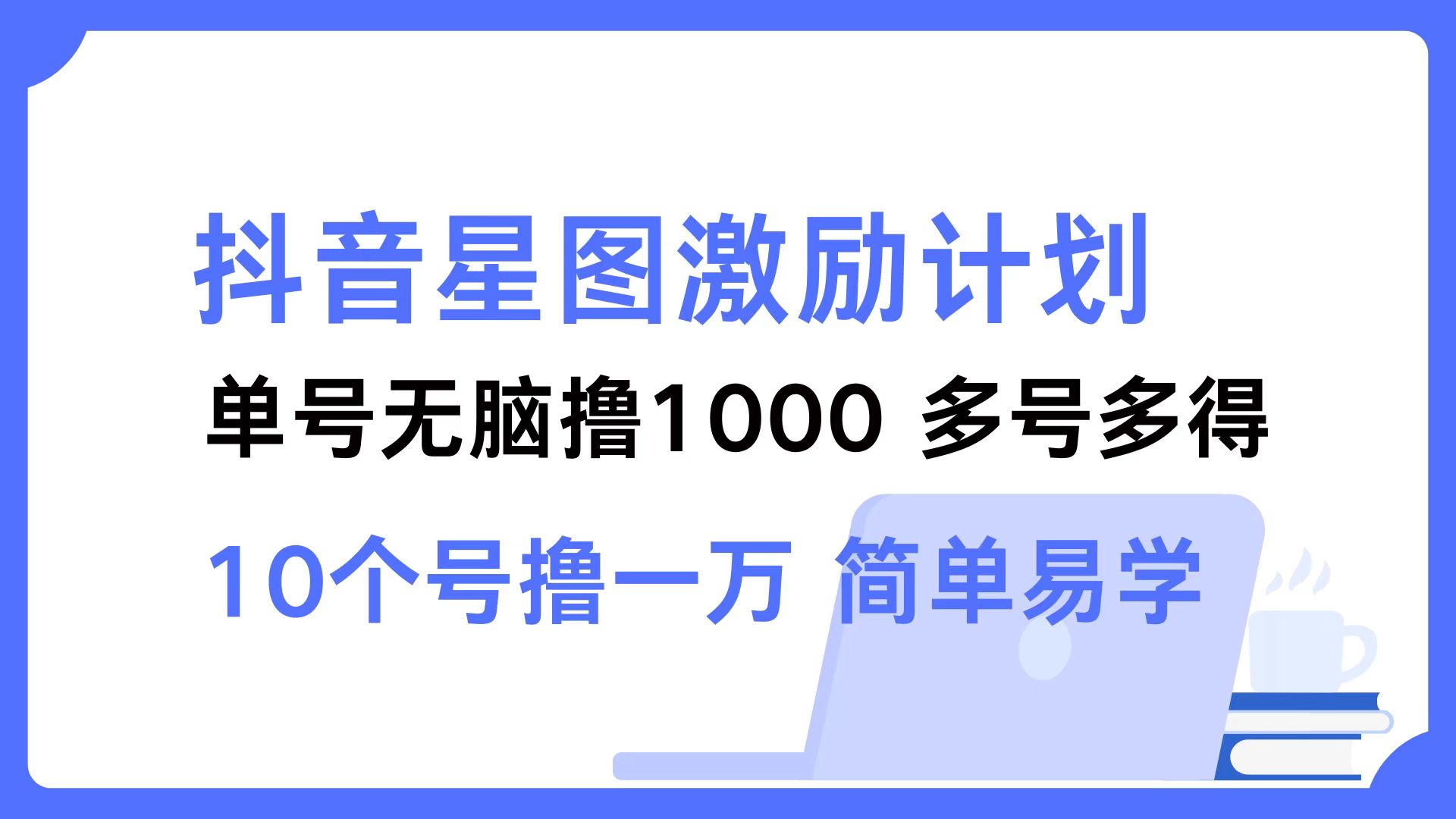 抖音星图激励计划 单号可撸1000  2个号2000 ，多号多得 简单易学-飞鱼网创