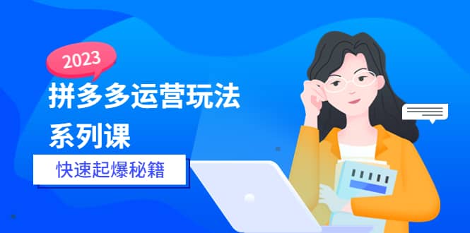 2023拼多多运营-玩法系列课—-快速起爆秘籍【更新-25节课】-飞鱼网创