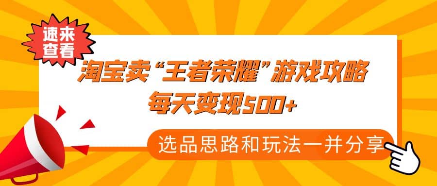 某付款文章《淘宝卖“王者荣耀”游戏攻略，每天变现500+，选品思路+玩法》-飞鱼网创