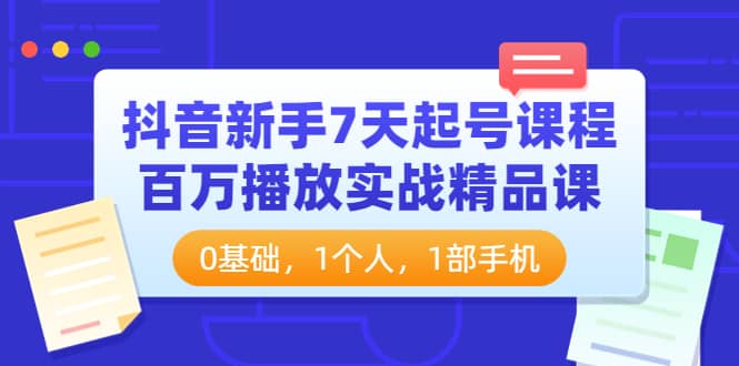 抖音新手7天起号课程：百万播放实战精品课，0基础，1个人，1部手机-飞鱼网创