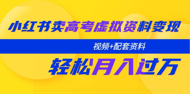 小红书卖高考虚拟资料变现分享课：轻松月入过万（视频+配套资料）-飞鱼网创