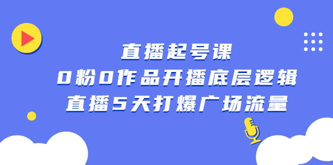 直播起号课，0粉0作品开播底层逻辑，直播5天打爆广场流量-飞鱼网创