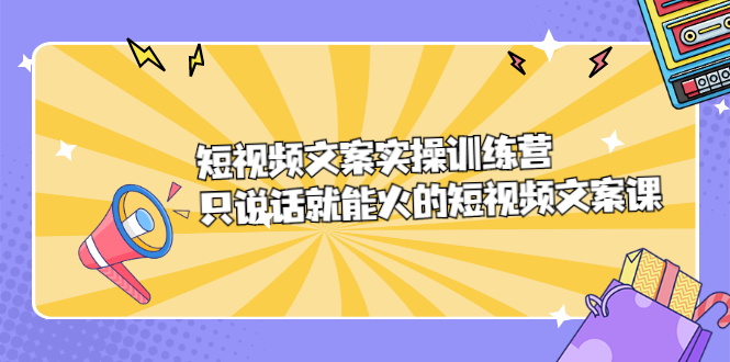 短视频文案实训操练营，只说话就能火的短视频文案课-飞鱼网创