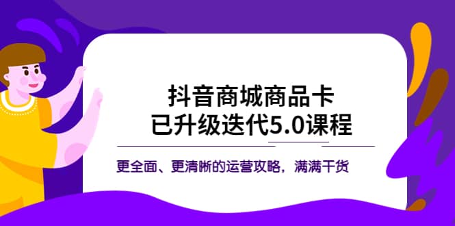 抖音商城商品卡·已升级迭代5.0课程：更全面、更清晰的运营攻略，满满干货-飞鱼网创