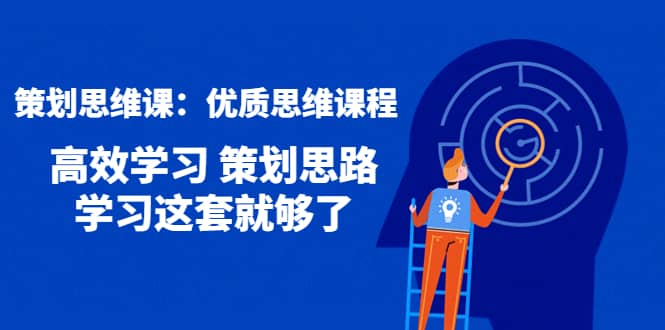 策划思维课：优质思维课程 高效学习 策划思路 学习这套就够了-飞鱼网创