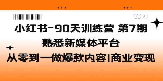 小红书-90天训练营-第7期，熟悉新媒体平台|从零到一做爆款内容|商业变现-飞鱼网创