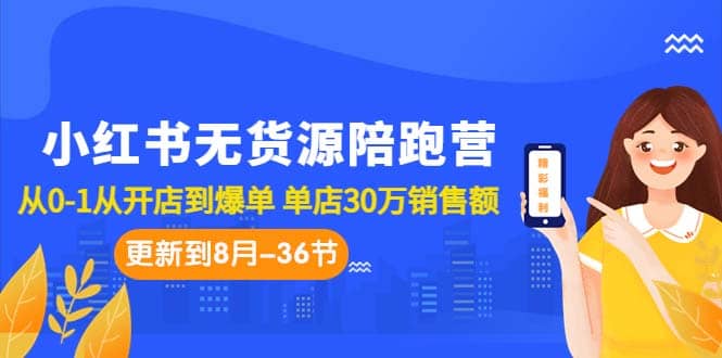 小红书无货源陪跑营：从0-1从开店到爆单 单店30万销售额（更至8月-36节课）-飞鱼网创