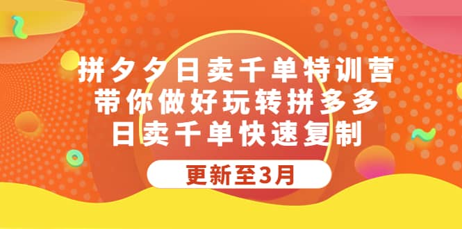 拼夕夕日卖千单特训营，带你做好玩转拼多多，日卖千单快速复制 (更新至3月)-飞鱼网创