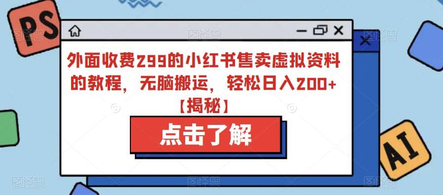 外面收费299的小红书售卖虚拟资料的教程，无脑搬运，轻松日入200+【揭秘】-飞鱼网创