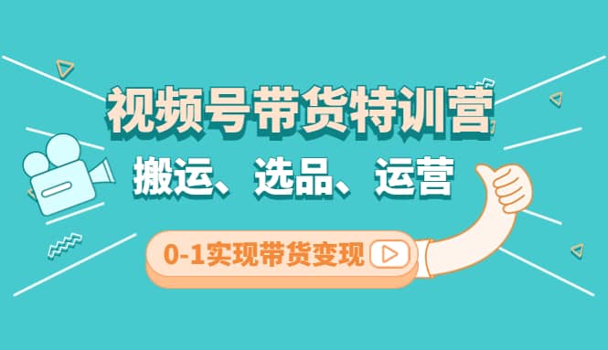 视频号带货特训营(第3期)：搬运、选品、运营、0-1实现带货变现-飞鱼网创