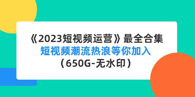 《2023短视频运营》最全合集：短视频潮流热浪等你加入（650G-无水印）-飞鱼网创