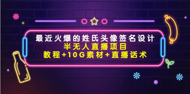 最近火爆的姓氏头像签名设计半无人直播项目（教程+10G素材+直播话术）-飞鱼网创