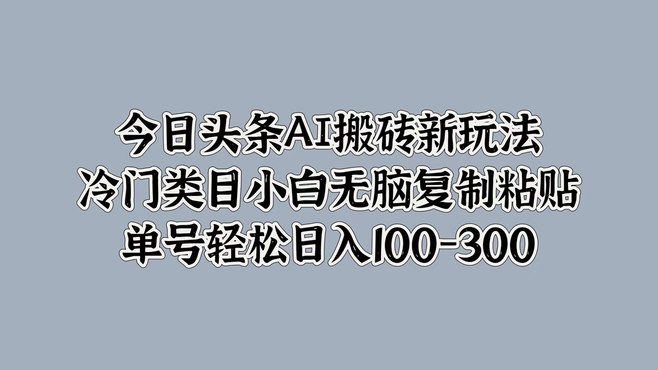 今日头条AI搬砖新玩法，冷门类目小白无脑复制粘贴，单号轻松日入100-300-飞鱼网创