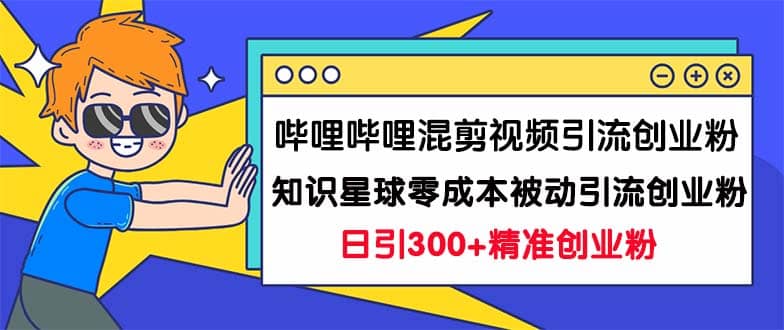 哔哩哔哩混剪视频引流创业粉日引300+知识星球零成本被动引流创业粉一天300+-飞鱼网创