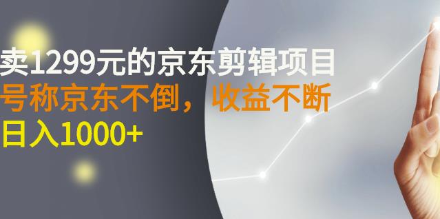 外面卖1299元的京东剪辑项目，号称京东不倒，收益不停止，日入1000+-飞鱼网创