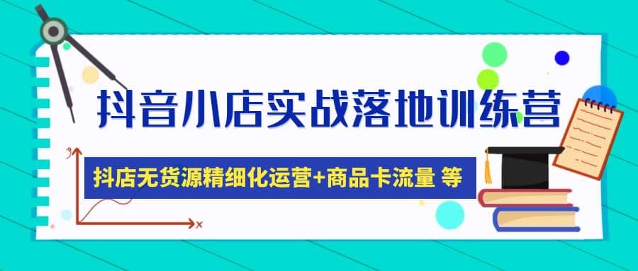 抖音小店实战落地训练营：抖店无货源精细化运营，商品卡流量等等（22节）-飞鱼网创